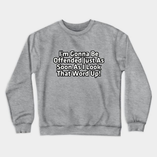 I'm gonna be offended just as soon as I look that word up! Crewneck Sweatshirt by Among the Leaves Apparel